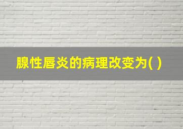 腺性唇炎的病理改变为( )